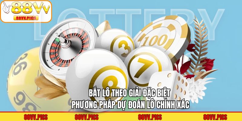 Bắt Lô Theo Giải Đặc Biệt - Phương Pháp Dự Đoán Lô Chính Xác