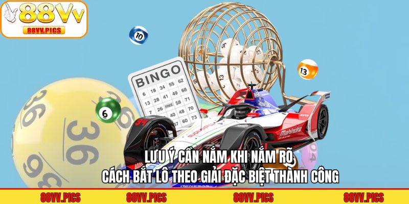 Lưu ý cần nắm khi nắm rõ cách bắt lô theo giải đặc biệt thành công